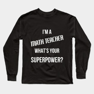 I'm a Math Teacher, What's Your Superpower Long Sleeve T-Shirt